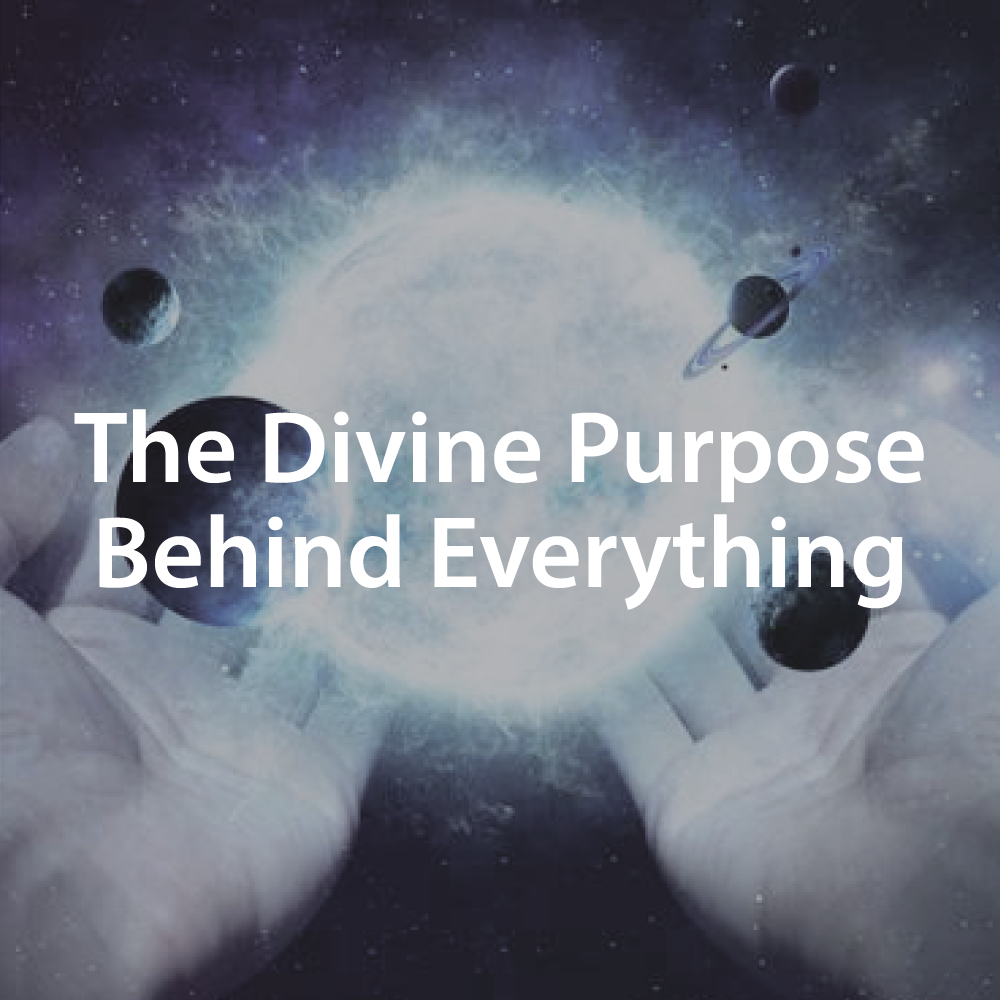 The Divine Purpose Behind Everything