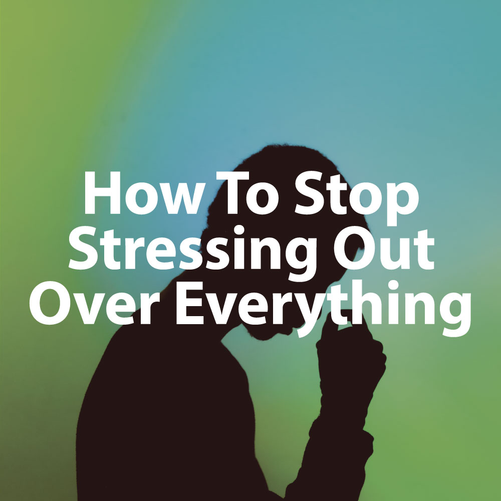 how-to-stop-stressing-out-over-everything-11-best-ways