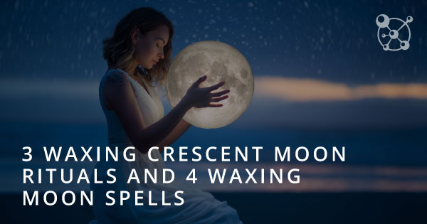 3 Waxing Crescent Moon Rituals & 4 Waxing Moon Spells