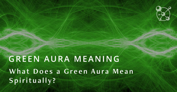 Green Aura Meaning: What Does a Green Aura Mean Spiritually?